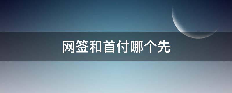 网签和首付哪个先（首付在网签前还是网签后）