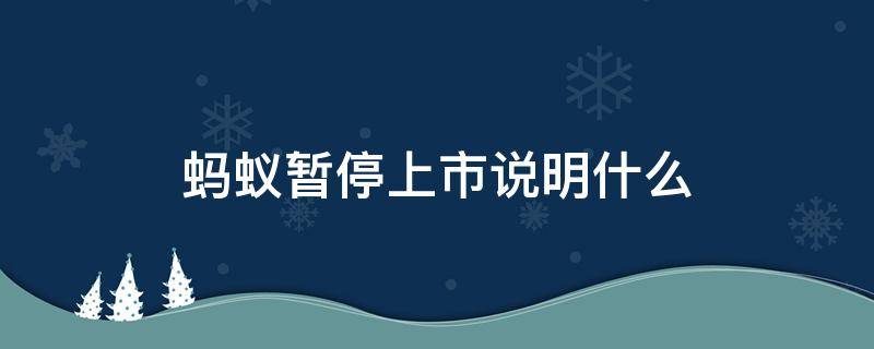 蚂蚁暂停上市说明什么（蚂蚁上市中止）