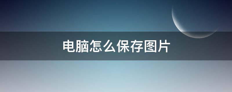 电脑怎么保存图片（电脑怎么保存图片到文件夹）