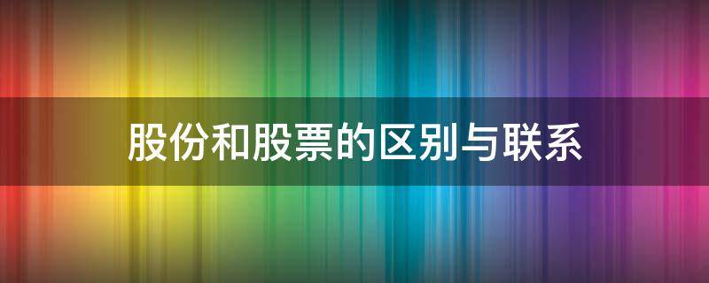 股份和股票的区别与联系 股份和股票的区别与联系经济法