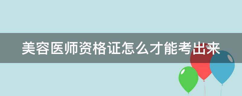 美容医师资格证怎么才能考出来 美容医师资格证怎么才能考出来