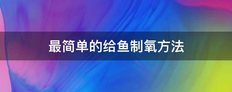 最简单的给鱼制氧方法（在家怎样简单给鱼制氧）