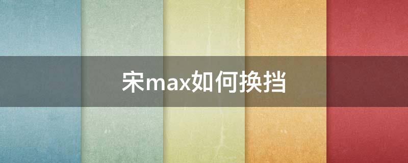 宋max如何换挡 宋max档位怎么用