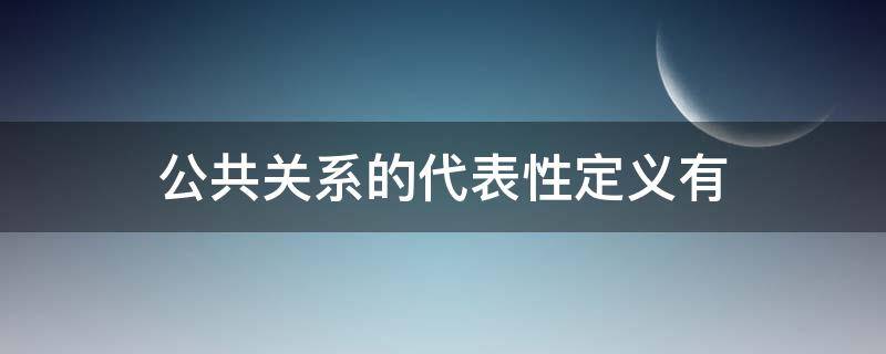 公共关系的代表性定义有（公共关系的代表性定义有哪些）