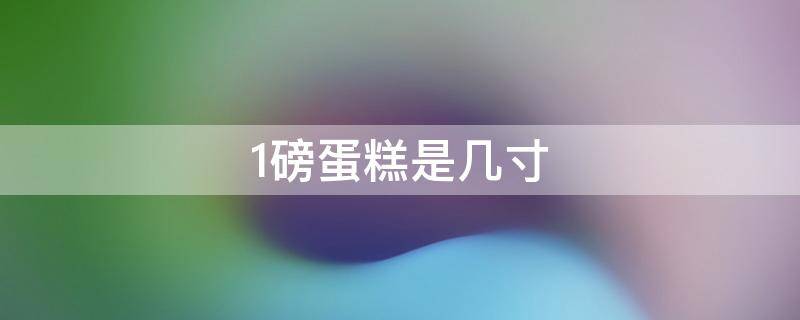 1磅蛋糕是几寸 1.5磅蛋糕是几寸