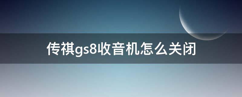 传祺gs8收音机怎么关闭（广汽传祺gs8收音机怎么关闭?）
