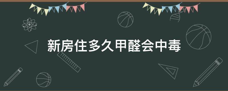 新房住多久甲醛会中毒 新家住多久会甲醛中毒