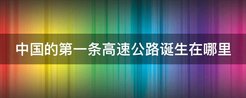 中国的第一条高速公路诞生在哪里 中国第一条高速是哪里