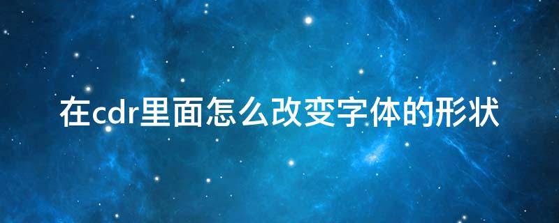 在cdr里面怎么改变字体的形状 cdr中字体怎么变形
