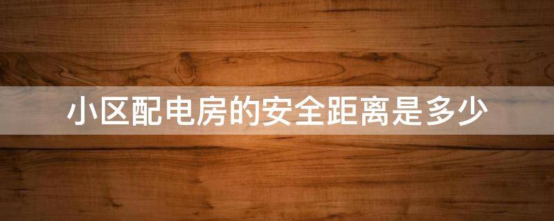 小区配电房的安全距离是多少（小区内配电房安全距离）