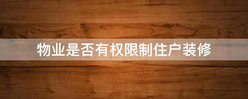 物业是否有权限制住户装修 物业公司有权利限制业主装修吗