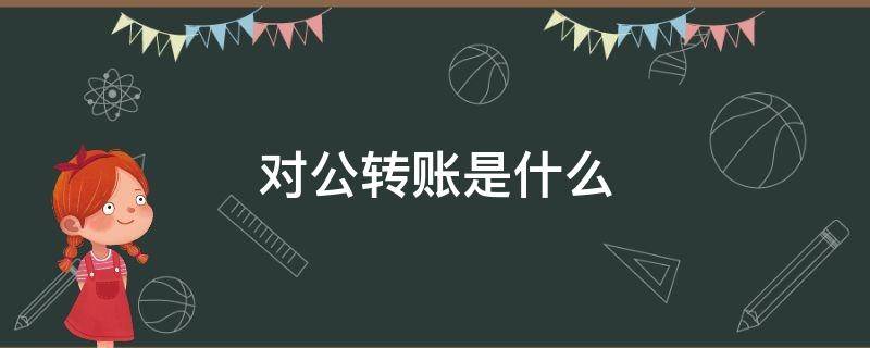对公转账是什么（对公转账是什么意思）