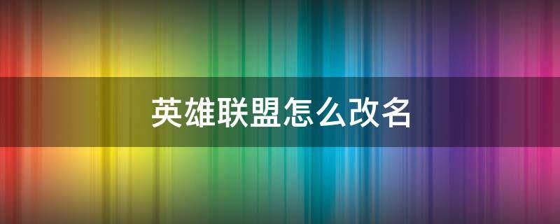 英雄联盟怎么改名（现在英雄联盟怎么改名）
