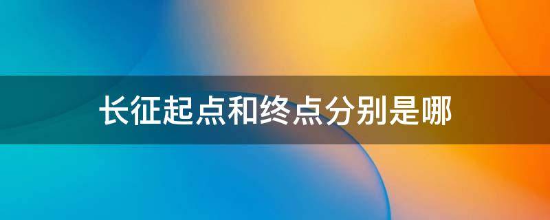 长征起点和终点分别是哪 长征起点和终点分别是哪里
