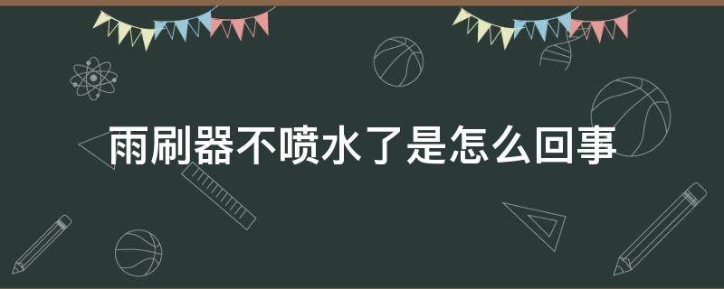 雨刷器不喷水了是怎么回事（雨刷器有水不喷水怎么回事）