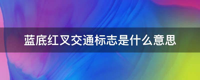 蓝底红叉交通标志是什么意思（交通标示蓝色底红叉什么意思）