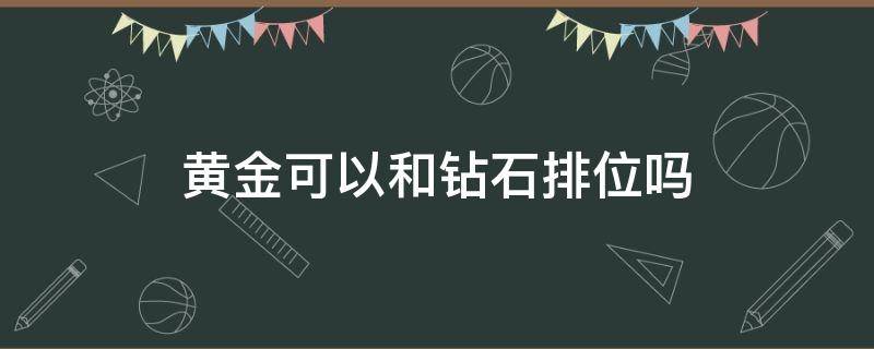 黄金可以和钻石排位吗 黄金可以和钻石排位么
