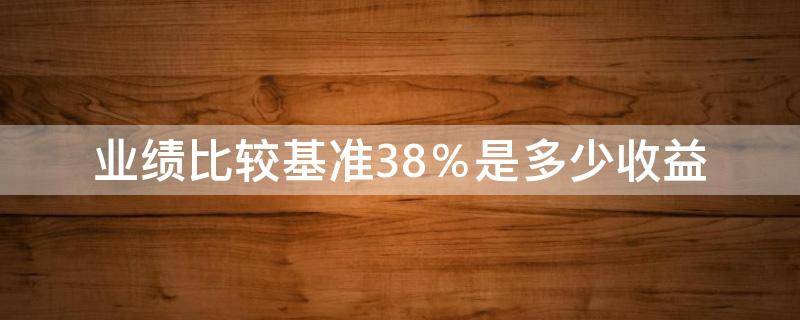 业绩比较基准3.8％是多少收益 业绩比较基准3.8%是多少收益存10万63天