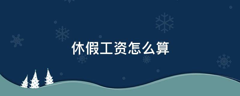 休假工资怎么算 陪产假男方休假工资怎么算