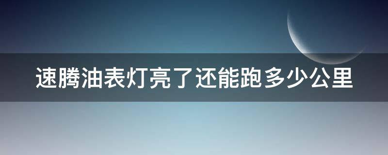 速腾油表灯亮了还能跑多少公里 速腾油表灯亮了还有多少油