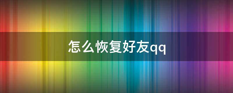 怎么恢复好友qq QQ好友找回