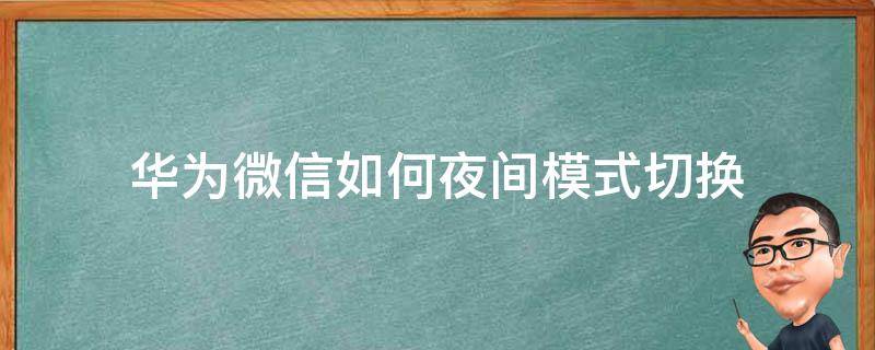 华为微信如何夜间模式切换 华为微信怎么切换夜间模式