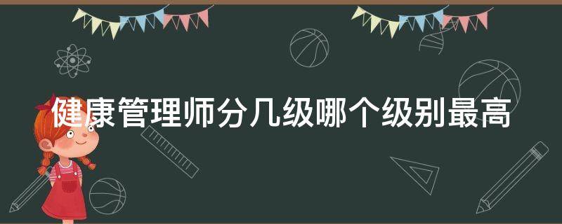 健康管理师分几级哪个级别最高 健康管理师等级划分