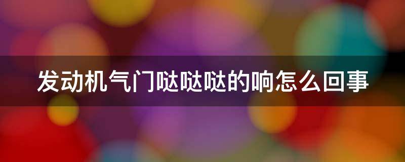 发动机气门哒哒哒的响怎么回事（气门响声大有必要修吗）