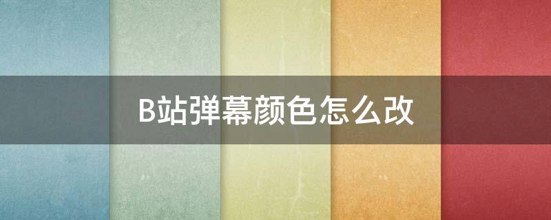 B站弹幕颜色怎么改 b站弹幕颜色怎么改粉色