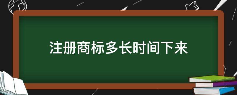 注册商标多长时间下来 注册商标需要多长时间能下来