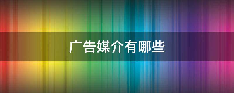 广告媒介有哪些（常见的广告媒体有哪些）