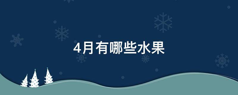 4月有哪些水果（4月有哪些水果可以采摘）