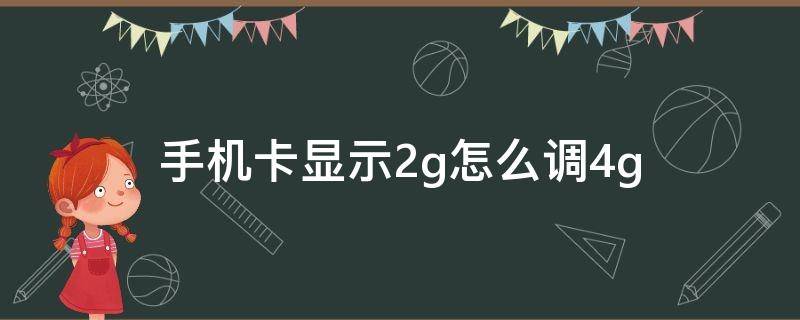 手机卡显示2g怎么调4g（手机卡四g显示2g）