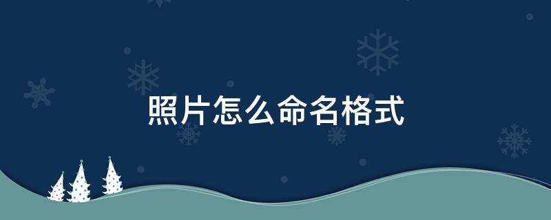 照片怎么命名格式 照片怎么命名文件格式