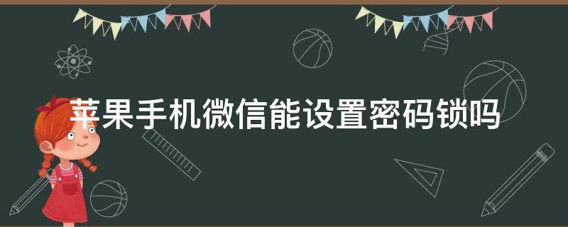 苹果手机微信能设置密码锁吗 iphone微信能设置密码锁吗