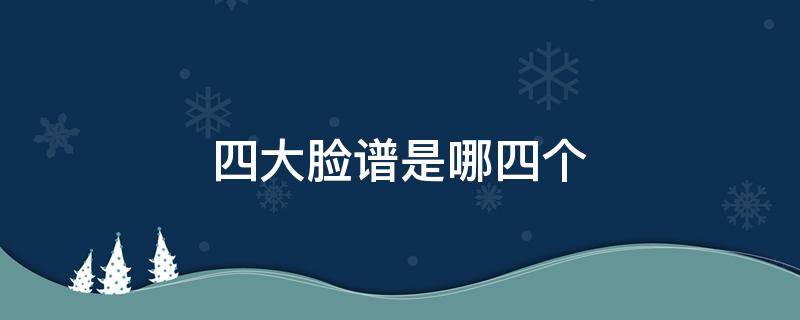 四大脸谱是哪四个（七大脸谱是什么）