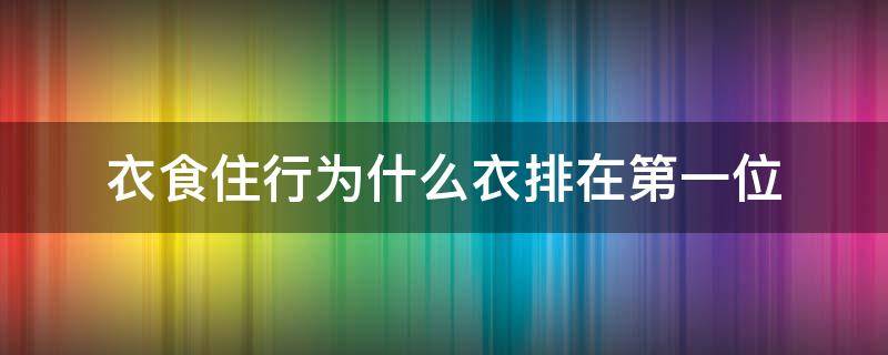 衣食住行为什么衣排在第一位（衣食住行为什么衣排在第一位 从动物到人）