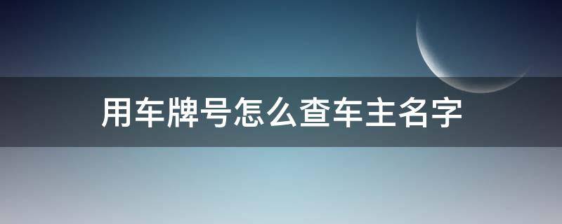 用车牌号怎么查车主名字（如何用车牌号查车主名字）