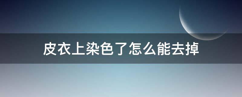 皮衣上染色了怎么能去掉 皮衣染色了怎么才能洗掉