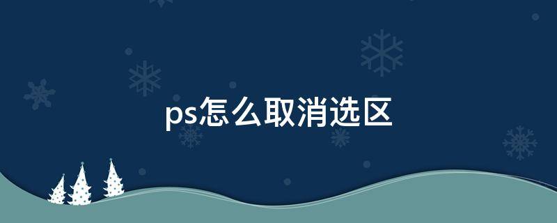 ps怎么取消选区 ps怎么取消选区的羽化