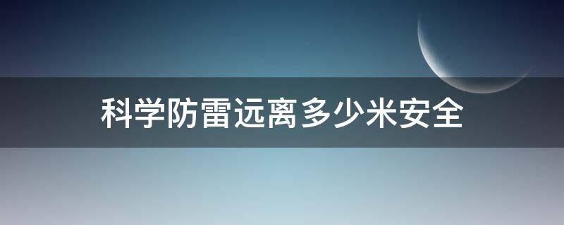 科学防雷远离多少米安全（科学防雷远离多少米才安全）