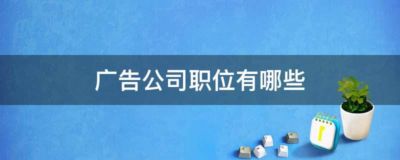 广告公司职位有哪些（广告公司有哪些职位 都是做什么）