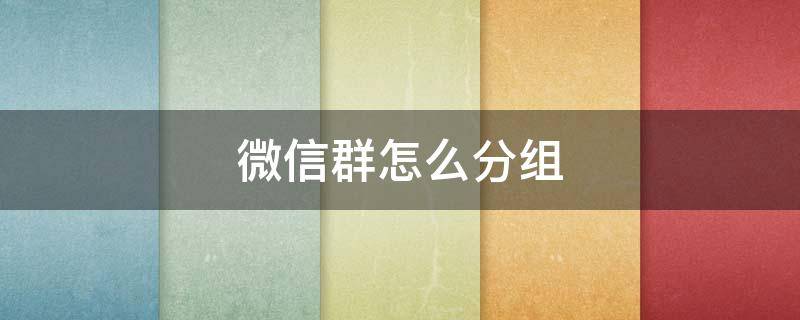 微信群怎么分组（微信群怎么分组折叠）