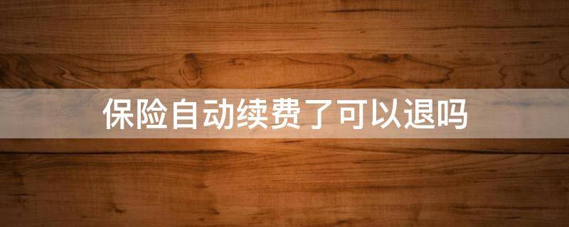保险自动续费了可以退吗（买保险自动续费了,可以退回来吗）