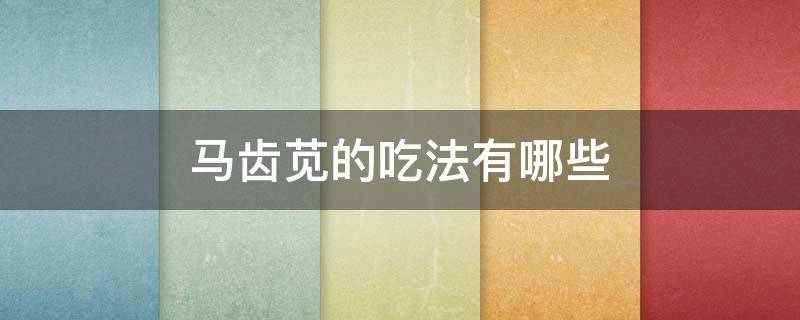 马齿苋的吃法有哪些 新鲜马齿苋的33种吃法