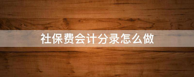 社保费会计分录怎么做（社保费用会计分录怎么做）
