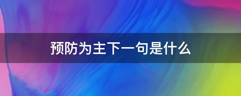 预防为主下一句是什么 预防为主的上一句