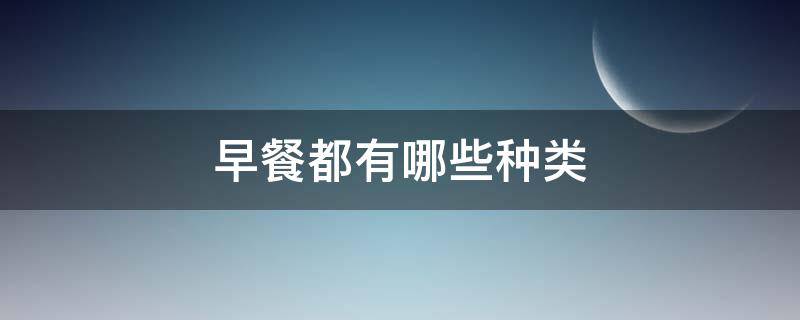 早餐都有哪些种类 早餐都有什么种类