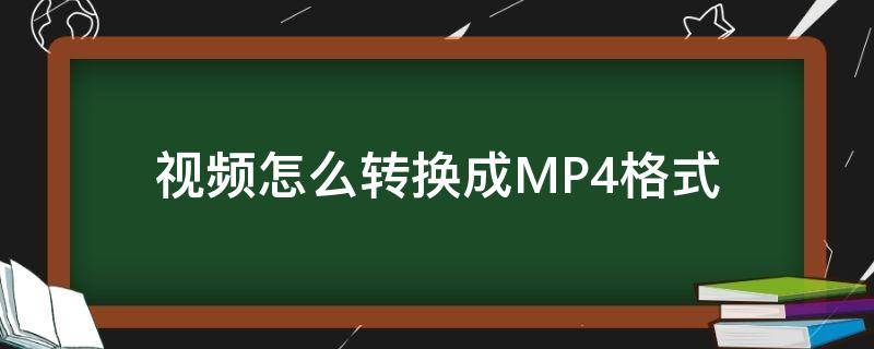 视频怎么转换成MP4格式（手机视频怎么转换成mp4格式）