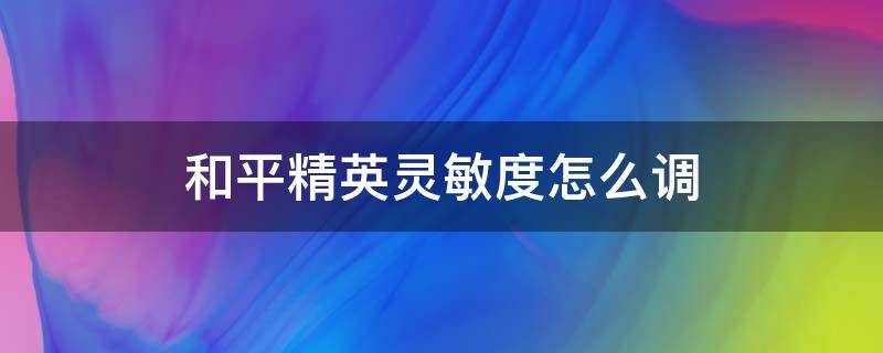 和平精英灵敏度怎么调 和平精英灵敏度怎么调好压枪